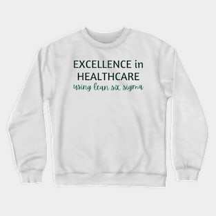 Excellence in Healthcare using Lean Six Sigma Crewneck Sweatshirt